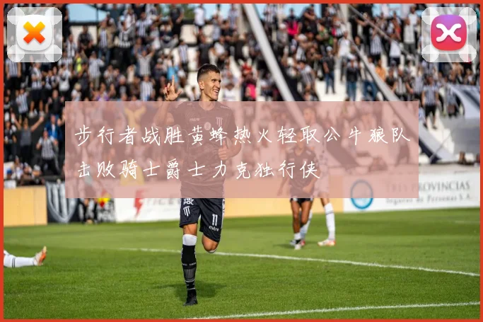 步行者战胜黄蜂热火轻取公牛狼队击败骑士爵士力克独行侠