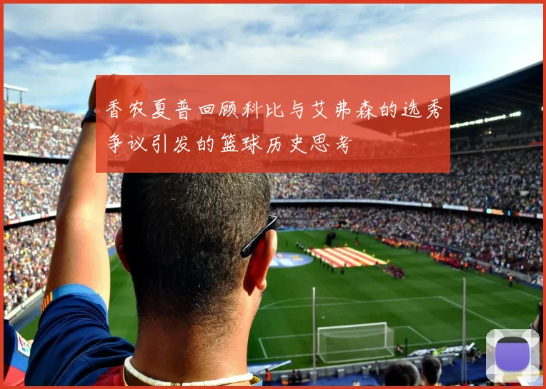 香农夏普回顾科比与艾弗森的选秀争议引发的篮球历史思考