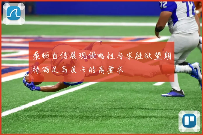 桑顿自信展现侵略性与求胜欲望期待满足乌度卡的高要求