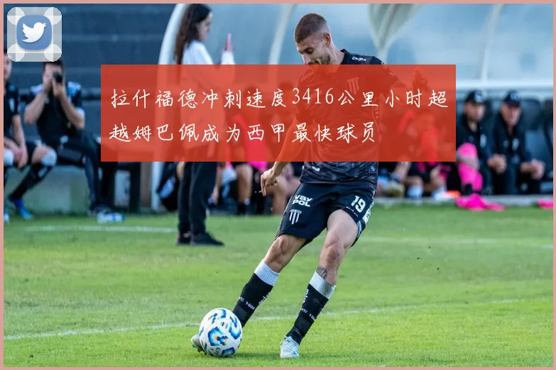 拉什福德冲刺速度3416公里小时超越姆巴佩成为西甲最快球员