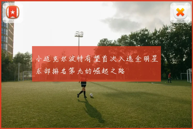 小迈克尔波特有望首次入选全明星东部排名第九的崛起之路