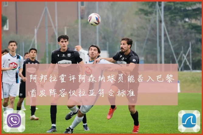 阿邦拉霍评阿森纳球员能否入巴黎首发阵容仅拉亚符合标准