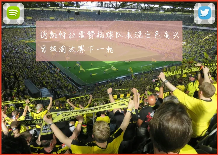 德凯特拉雷赞扬球队表现出色高兴晋级淘汰赛下一轮