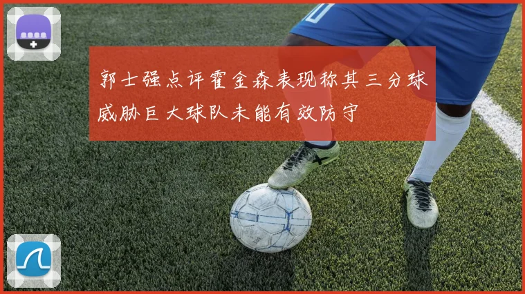 郭士强点评霍金森表现称其三分球威胁巨大球队未能有效防守