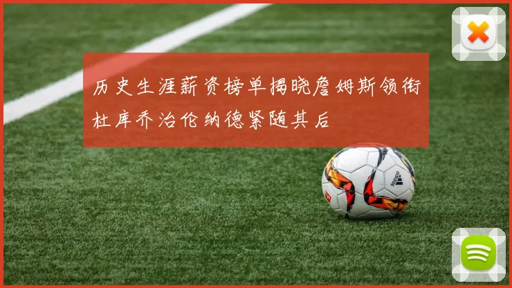历史生涯薪资榜单揭晓詹姆斯领衔杜库乔治伦纳德紧随其后
